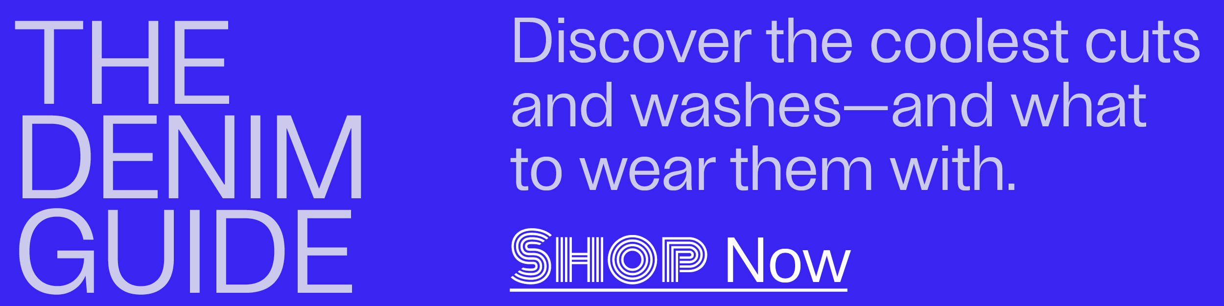 The Denim Guide - Discover the coolest cuts and washes—and what to wear them with. - Shop Now