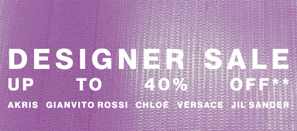 Designer Sale - Up To 40% Off** - Akris, Gianvito Rossi, Chlo, Versace, Jil Sander