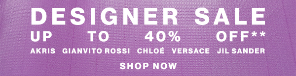 Designer Sale - Up To 40% Off** - Akris, Gianvito Rossi, Chlo, Versace, Jil Sander