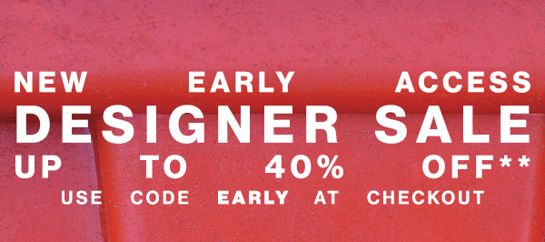 New Early Access - Designer Sale - Up To 40% Off** - Use Code EARLY At Checkout