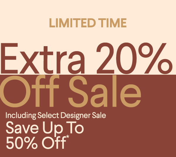 Limited Time - Extra 20% Off Sale - Including Select Designer Sale - Save Up To 50% Off*