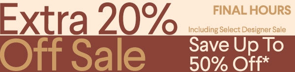 Final Hours - Extra 20% Off Sale - Including Select Designer Sale - Save Up To 50% Off* - Shop Now