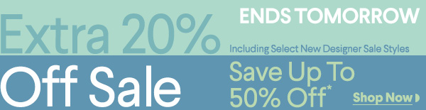 Ends Tomorrow - Extra 20% Off Sale - Including Select New Designer Sale Styles - Save Up To 50% Off*