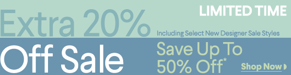 Limited Time - Extra 20% Off Sale - Including Select New Designer Sale Styles - Save Up To 50% Off*