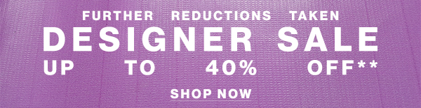 Further Reductions Taken - Designer Sale - Up To 40% Off**