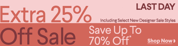 Last Day - Extra 25% Off Sale - Including Select New Designer Sale Styles - Save Up To 70% Off* - Shop Now