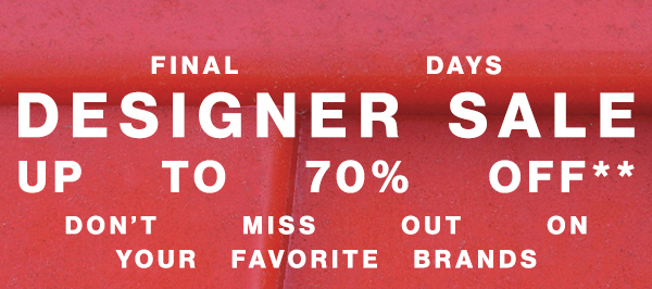 Final Days - Designer Sale - Up To 70% Off** - Don't Miss Out On Your Favorite Brands