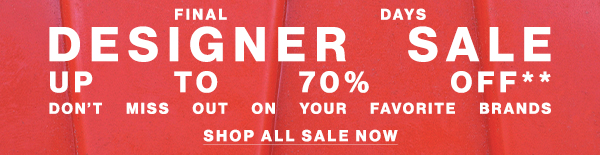 Final Days - Designer Sale - Up to 70% Off** - Don't Miss Out On Your Favorite Barnds - Shop Now