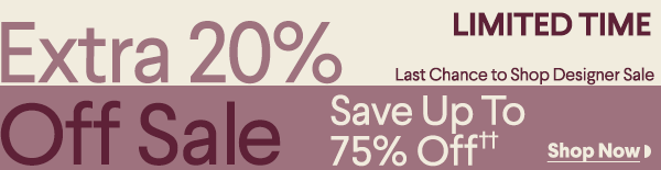 Limited Time - Last Chance to Shop Designer Sale - Extra 20% Off Sale - Save Up To 75% Off††