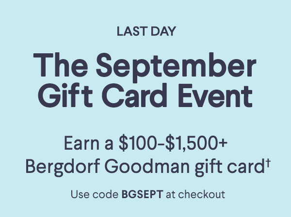 The September Gift Card Event - Earn a $100-$1,500+ Bergdorf Goodman gift card† - Use code BGSEPT at checkout