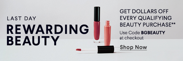 Last Day - Rewarding Beauty - Get Dollars Off Every Qualifying Beauty Purchase** - Use Code BGBEAUTY at Checkout - Shop Now