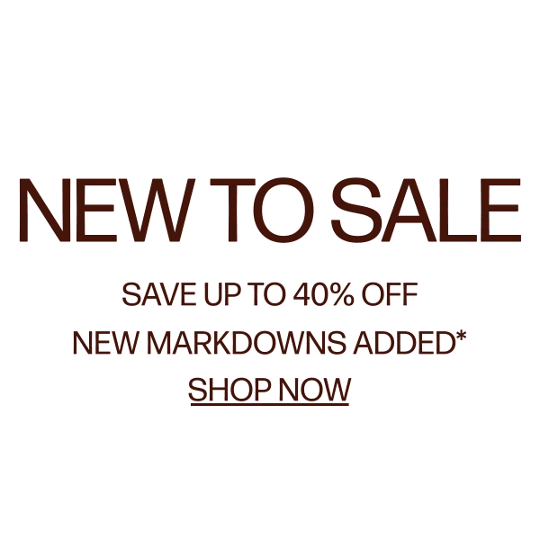 New To Sale - Save up to 40% Off New Markdowns Added*