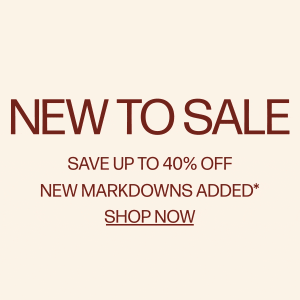 New To Sale - Save up to 40% Off - New Markdowns Added*