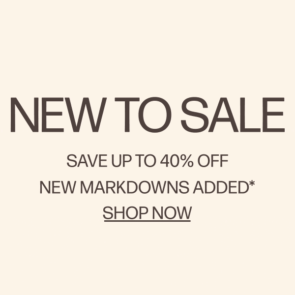 New To Sale - Save up to 40% Off - New Markdowns Added*