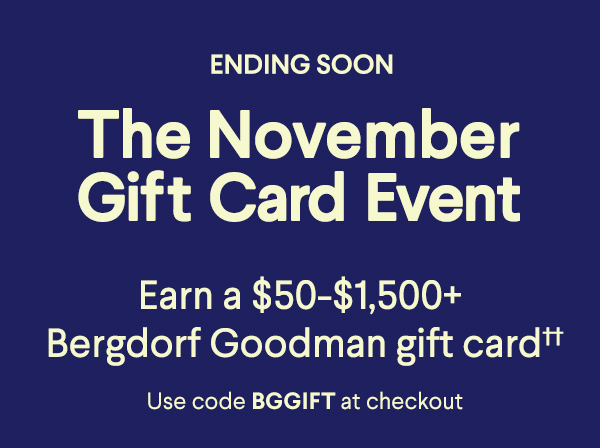 Ending Soon - The November Gift Card Event - Earn a $50-$1,500+ Bergdorf Goodman gift card†† - Use code BGGIFT at checkout