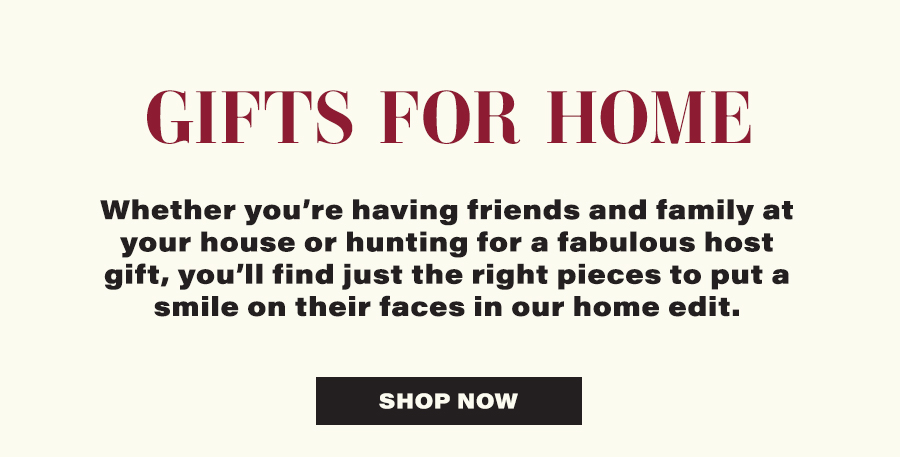Gifts For Home - Whether you're having friends and family at your house or hunting for a fabulous host gift, you'll find just the right pieces to put a smile on their faces in our home edit. - Shop Now