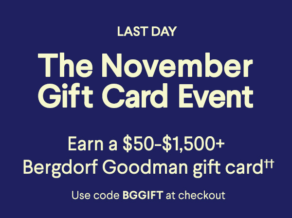 The November Gift Card Event - Earn a $50-$1,500+ Bergdorf Goodman gift card†† - Use code BGGIFT at checkout