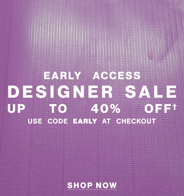 Early Access - Designer Sale - Up To 40% Off† - Use Code EARLY At Checkout - Shop Now