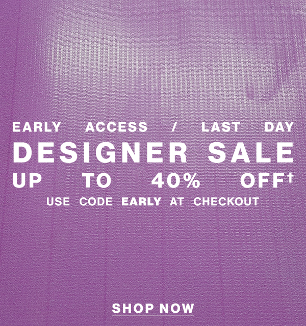 Early Access / Last Day - Designer Sale - Up To 40% Off† - Use Code EARLY At Checkout - Shop Now