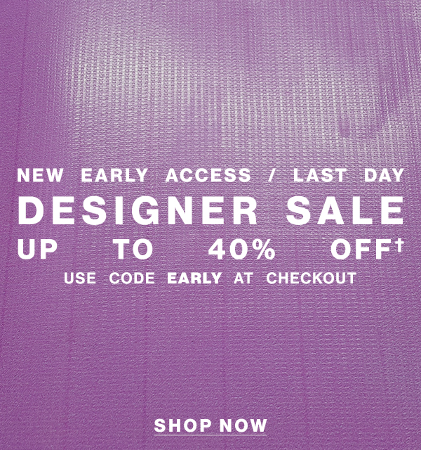  New Early Access / Last Day - Designer Sale - Up To 40% Off† - Use Code EARLY At Checkout - Shop Now
