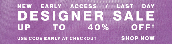 New Early Access / Last Day - Designer Sale - Up To 40% Off - Use Code EARLY At Checkout