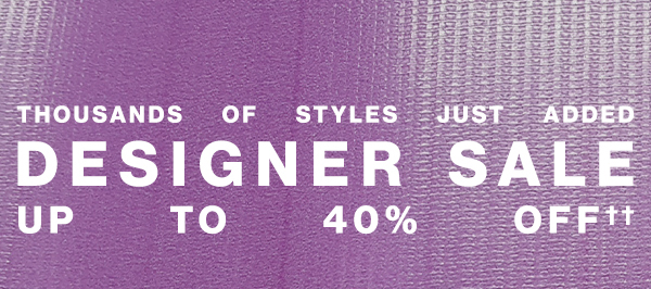Thousands of Styles Just Added - Designer Sale - Up To 40% Off††