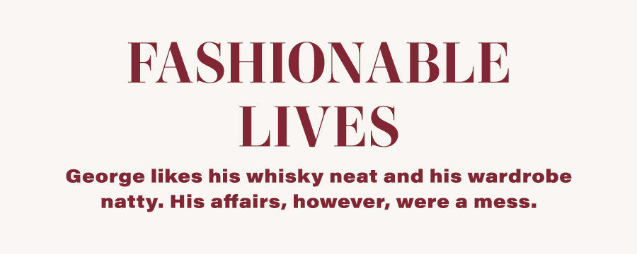 Fashionable Lives - George likes his whisky neat and his wardrobe natty. His affairs, however, were a mess.