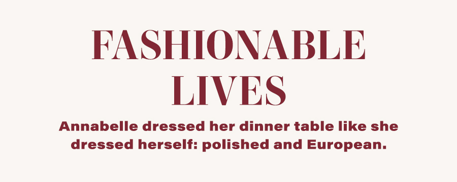 Fashionable Lives - Annabelle dressed her dinner table like she dressed herself: polished and European.