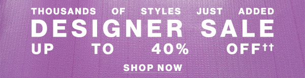 Thousands of Designer Styles Just Added - Designer Sale - Up To 40% Off†† - Shop Now