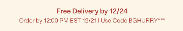 Free Delivery by 12/24 - Order by 11:59PM CT 12/20 - Use Code BGHURRY***