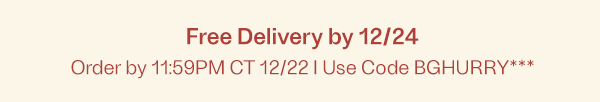 Free Delivery by 12/24 - Order by 1PM EST 12/22 - Use Code BGHURRY***
