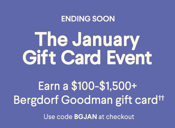 Ending Soon - The January Gift Card Event - Earn a $100-$1,500+ Bergdorf Goodman gift card†† - Use code BGJAN at checkout