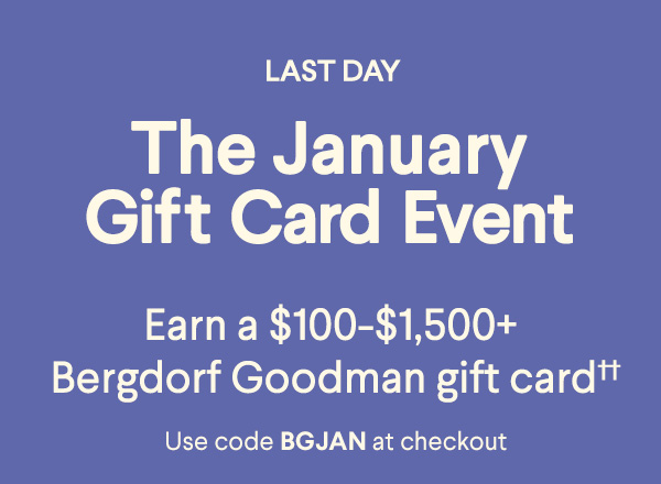 The January Gift Card Event - Earn a $100-$1,500+ Bergdorf Goodman gift card†† - Use code BGJAN at checkout