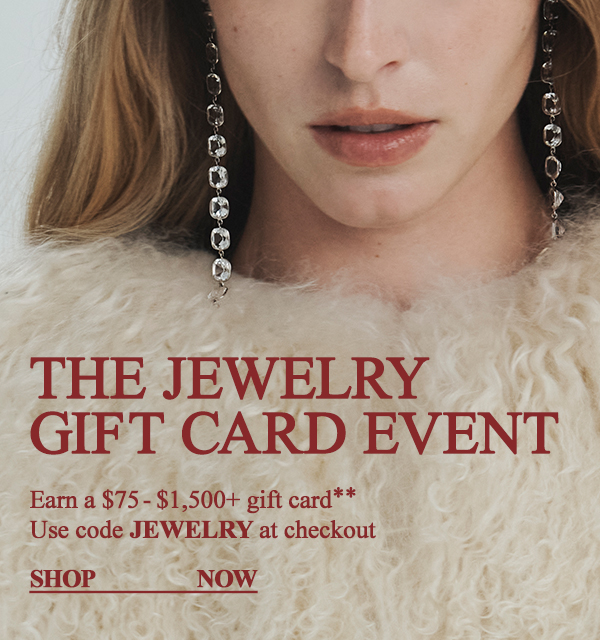 The Jewelry Gift Card Event - Earn a $75 - $1,500+ gift card** - Use code JEWELRY at checkout - Shop Now