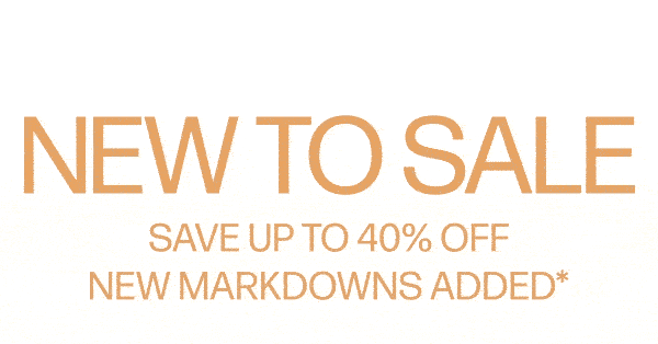 New To Sale - Save Up To 40% Off - New Markdowns Added*