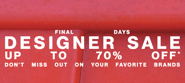 Final Days - Designer Sale - Up To 70% Off* - Don't Miss Out On Your Favorite Brands