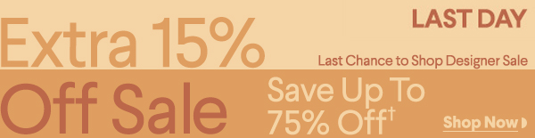 Last Day - Extra 15% Off Sale - Last Chance to Shop Designer Sale - Save Up To 75% Off† - Shop Now
