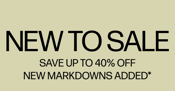 New To Sale - Save Up To 40% Off - New Markdowns Added*