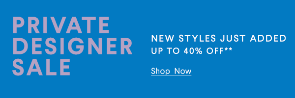 Private Designer Sale - New Styles Just Added - Up To 40% Off** - Shop Now