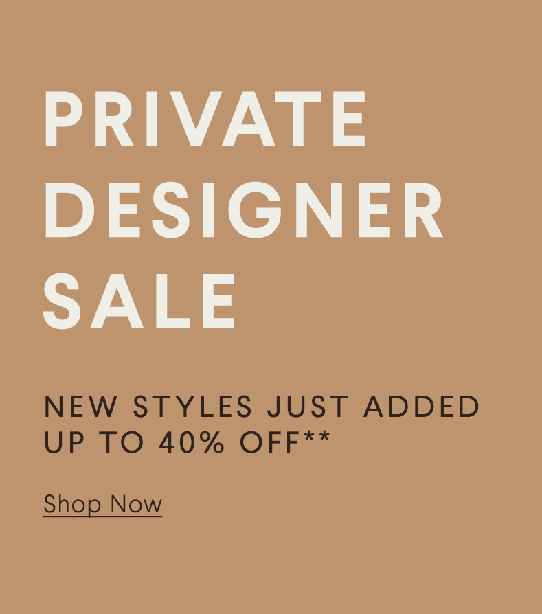 Private Designer Sale - New Styles Just Added - Up 40% Off** - Shop Now