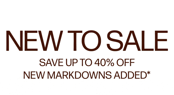 New To Sale - Save Up To 40% Off - New Markdowns Added*