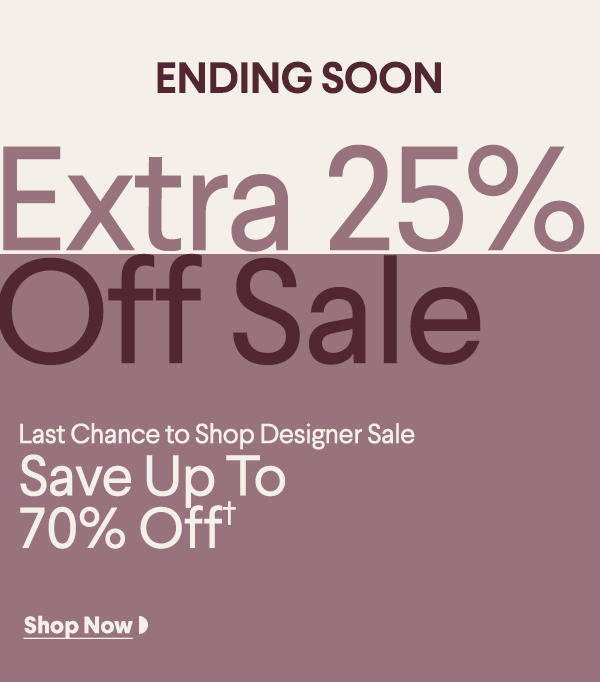 Ending Soon - Extra 25% Off Sale - Last Chance to Shop Designer Sale - Save Up To 70% Off† - Shop Now