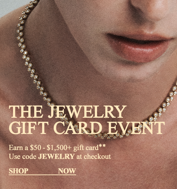 The Jewelry Gift Card Event - Earn a $50-$1,500+ gift card** - Use code JEWELRY at checkout - Shop Now