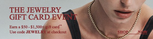 The Jewelry Gift Card Event - Earn a $50-$1,500+ gift card** - Use code JEWELRY at checkout - Shop Now