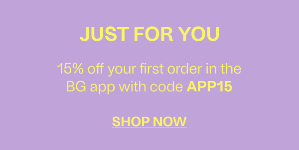 Just For You - 15% off your first order in the BG app with the code APP15 - Shop Now