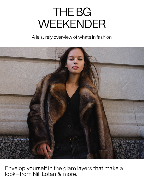 The BG Weekender: A leisurely overview of what’s in fashion.