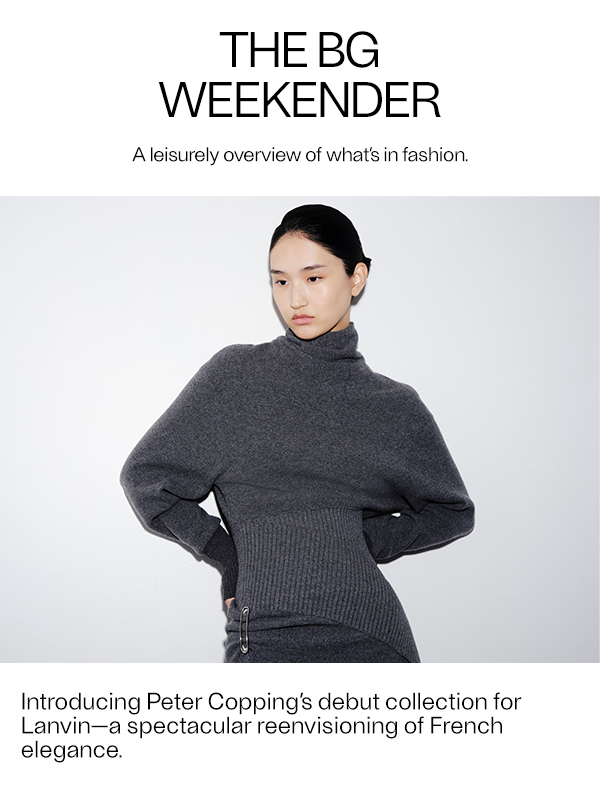 THE BG WEEKENDER - A leisurely overview of what’s in fashion.