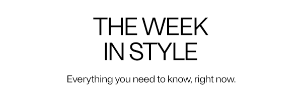 The Week In Style - Everything you need to know, right now.