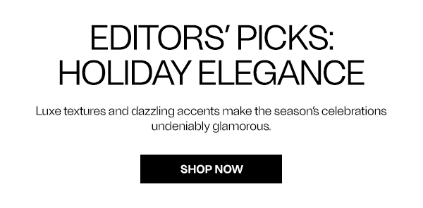 Holiday Elegance - Luxe textures and dazzling accents make the season’s celebrations undeniably glamorous. - Shop Now