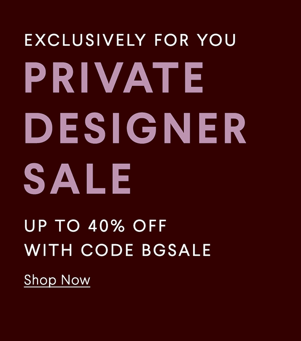 Private Designer Sale - Exclusively For You - Up to 40% Off with code BGSALE - Shop Now